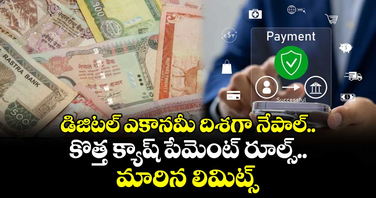 డిజిటల్ ఎకానమీ దిశగా నేపాల్.. కొత్త క్యాష్ పేమెంట్ రూల్స్.. మారిన లిమిట్స్