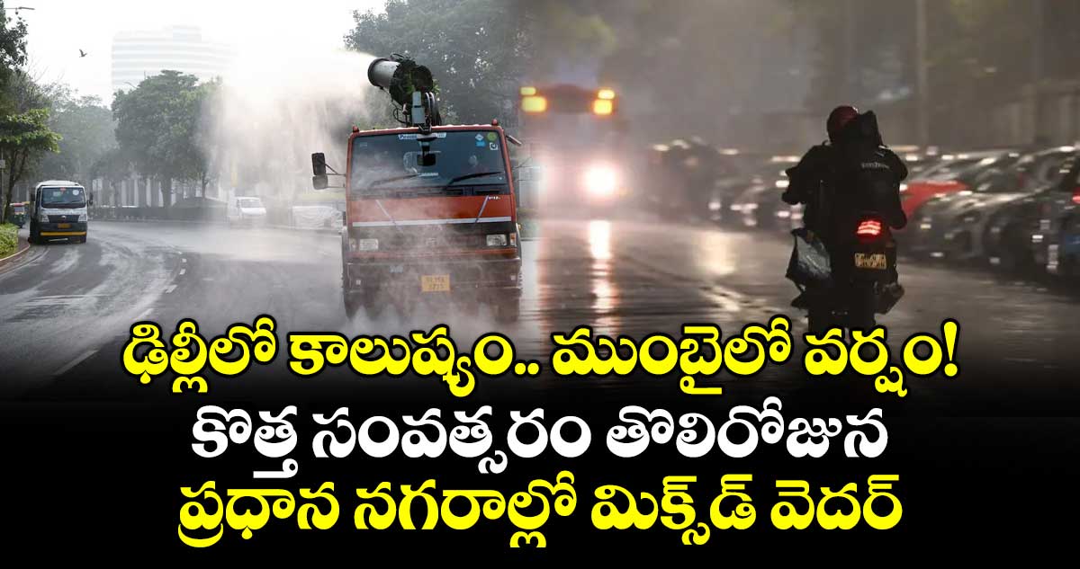 ఢిల్లీలో కాలుష్యం.. ముంబైలో వర్షం!..కొత్త సంవత్సరం తొలిరోజున ప్రధాన నగరాల్లో మిక్స్‌‌డ్‌‌ వెదర్‌‌‌‌