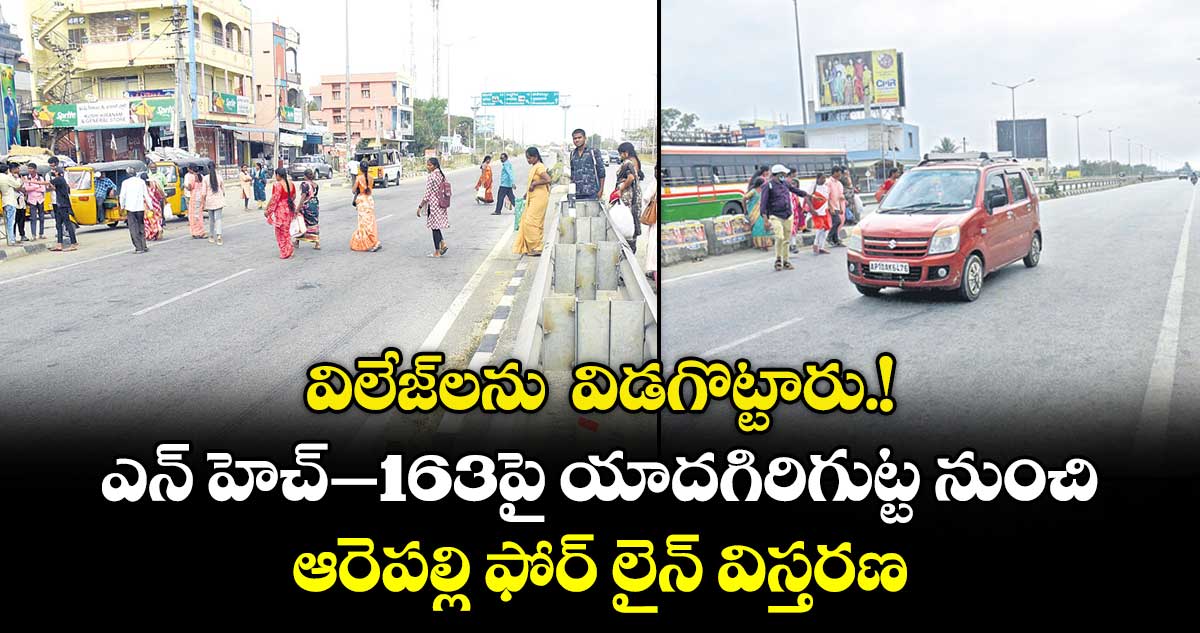 విలేజ్లను   విడగొట్టారు.! ఎన్ హెచ్-163పై యాదగిరిగుట్ట నుంచి ఆరెపల్లి ఫోర్ లైన్ విస్తరణ
