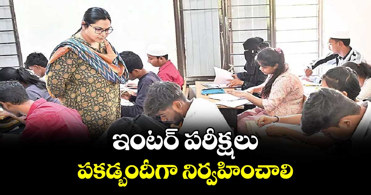 ఇంటర్ పరీక్షలు పకడ్బందీగా నిర్వహించాలి 