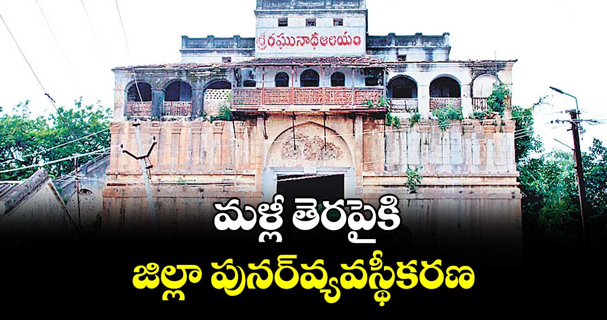 మళ్లీ తెరపైకి  జిల్లా పునర్‌‌‌‌‌‌‌‌‌‌‌‌‌‌‌‌‌‌‌‌‌‌‌‌‌‌‌‌‌‌‌‌వ్యవస్థీకరణ