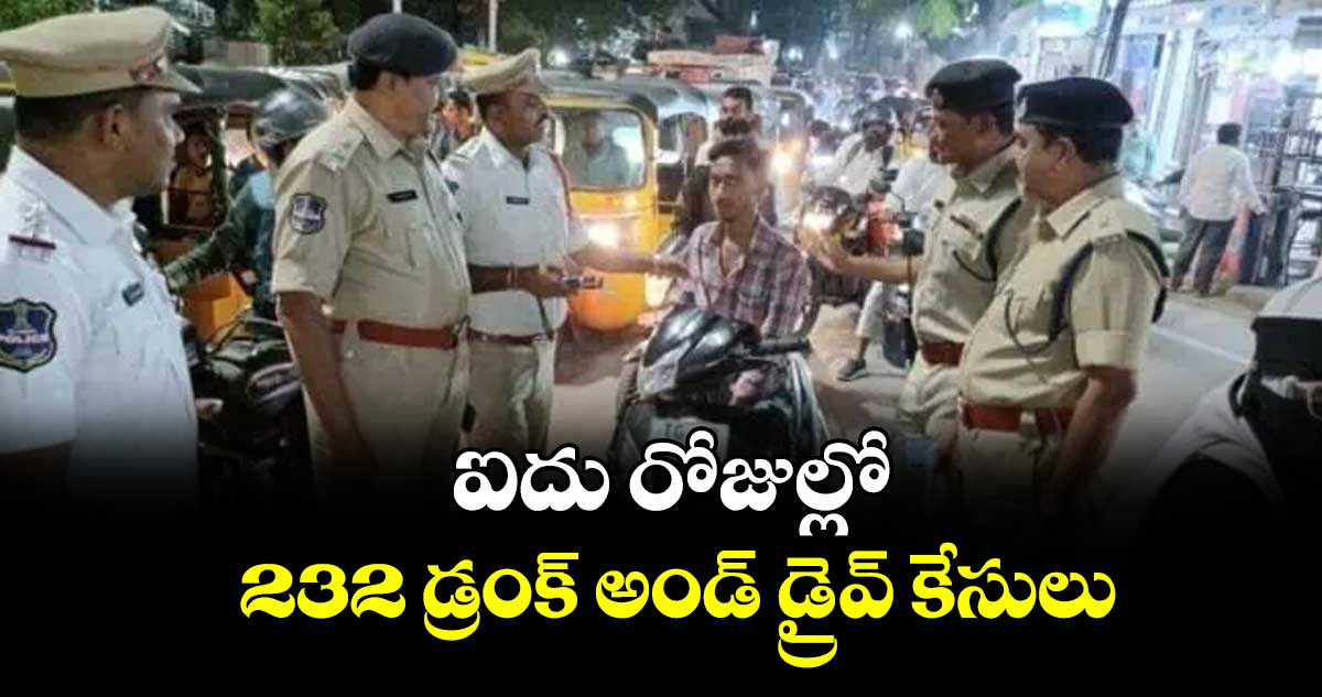 ఐదు రోజుల్లో 232 డ్రంక్  అండ్  డ్రైవ్ కేసులు : సీపీ సాయిచైతన్య