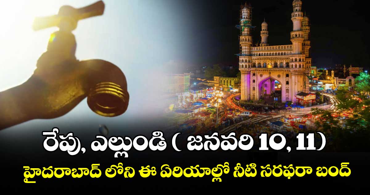 రేపు, ఎల్లుండి ( జనవరి 10, 11)  హైదరాబాద్ లోని ఈ ఏరియాల్లో  నీటి సరఫరా బంద్
