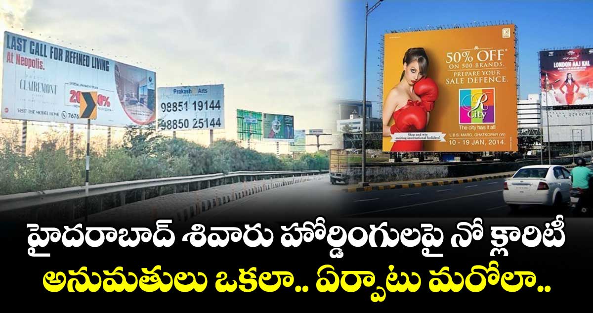 హైదరాబాద్  శివారు హోర్డింగులపై నో క్లారిటీ..అనుమతులు ఒకలా.. ఏర్పాటు మరోలా..
