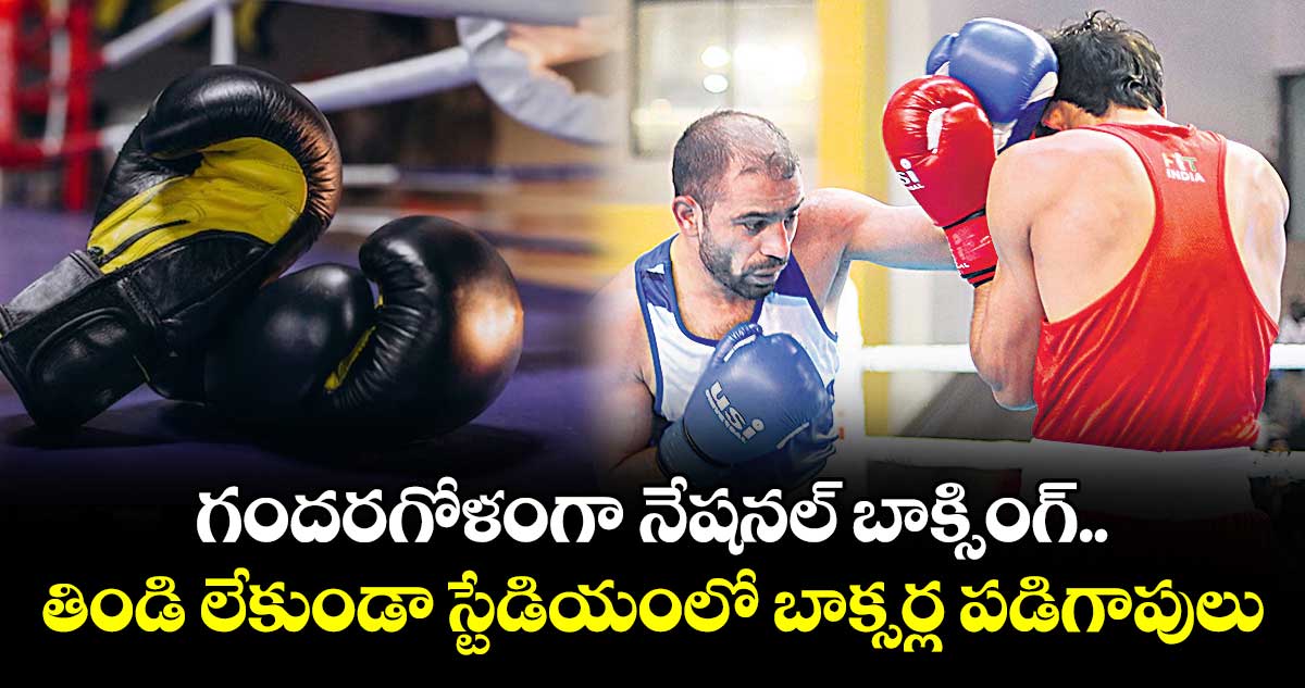 గందరగోళంగా నేషనల్ బాక్సింగ్..తిండి లేకుండా స్టేడియంలో బాక్సర్ల పడిగాపులు