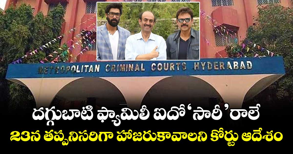 దగ్గుబాటి ఫ్యామిలీ ఐదో‘సారీ’ రాలే.. 23న తప్పనిసరిగా హాజరుకావాలని కోర్టు ఆదేశం