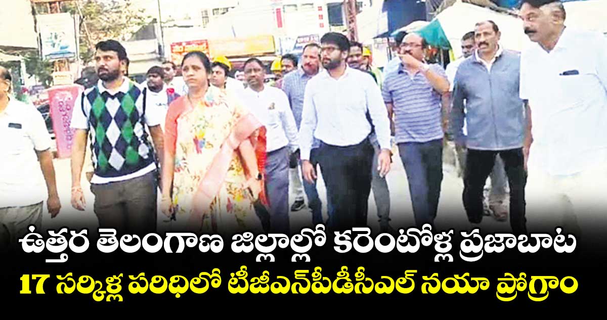 ఉత్తర తెలంగాణ జిల్లాల్లో కరెంటోళ్ల ప్రజాబాట..17 సర్కిళ్ల పరిధిలో టీజీఎన్పీడీసీఎల్ నయా ప్రోగ్రాం