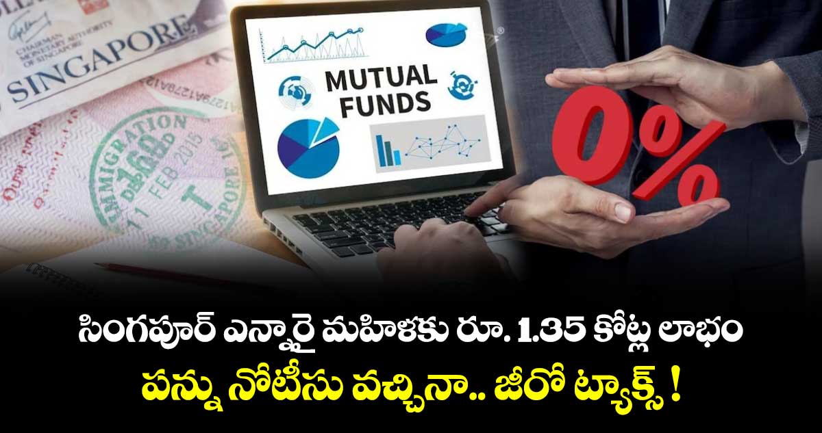 సింగపూర్ ఎన్నారై మహిళకు రూ. 1.35 కోట్ల లాభం.. పన్ను నోటీసు వచ్చినా.. జీరో ట్యాక్స్ !