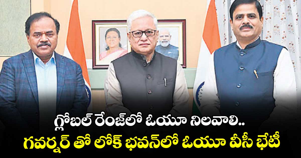 గ్లోబల్ రేంజ్లో ఓయూ నిలవాలి..గవర్నర్ తో లోక్భవన్ లో ఓయూ వీసీ భేటీ