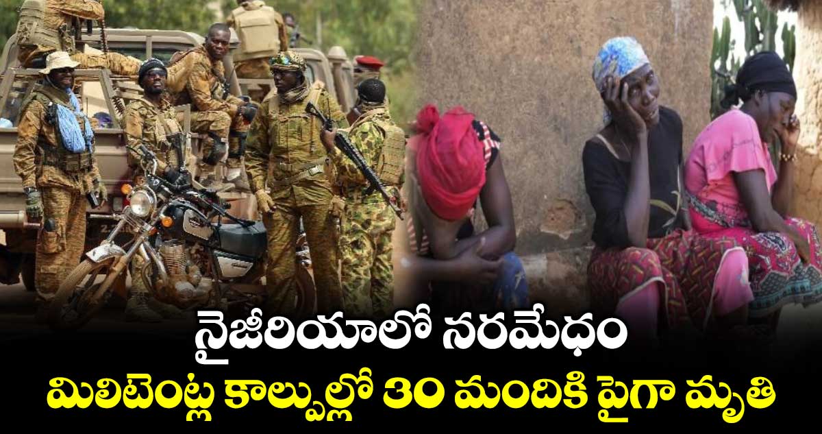 నైజీరియాలో నరమేధం.. మిలిటెంట్ల కాల్పుల్లో 30 మందికి పైగా మృతి
