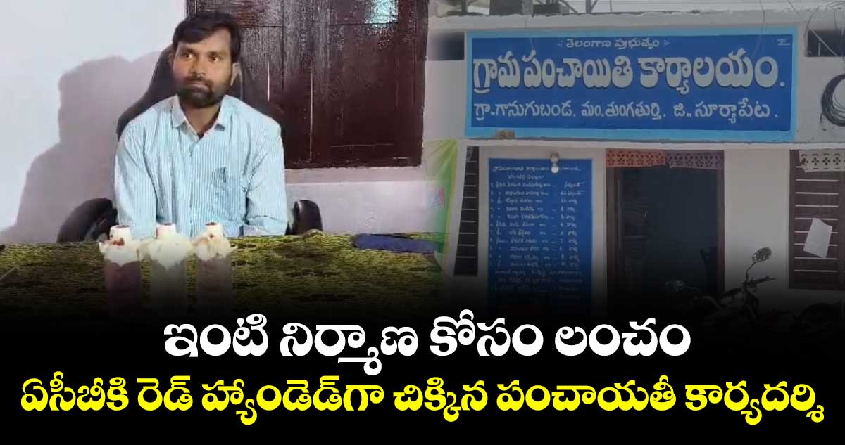 ఇంటి నిర్మాణ కోసం లంచం: ఏసీబీకి రెడ్ హ్యాండెడ్‎గా చిక్కిన పంచాయతీ కార్యదర్శి