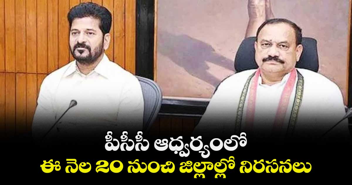 పీసీసీ ఆధ్వర్యంలో  ఈ నెల 20 నుంచి జిల్లాల్లో నిరసనలు