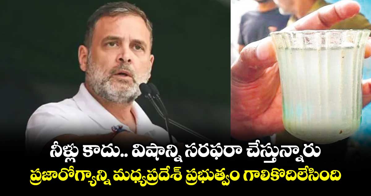 నీళ్లు కాదు.. విషాన్ని సరఫరా చేస్తున్నారు..ప్రజారోగ్యాన్ని మధ్యప్రదేశ్ ప్రభుత్వం గాలికొదిలేసింది