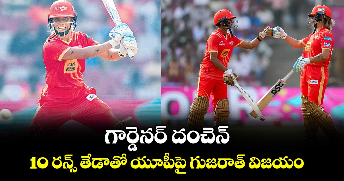 గార్డెనర్‌‌‌‌ దంచెన్‌‌‌‌.. 10 రన్స్‌‌‌‌ తేడాతో యూపీపై గుజరాత్ విజయం