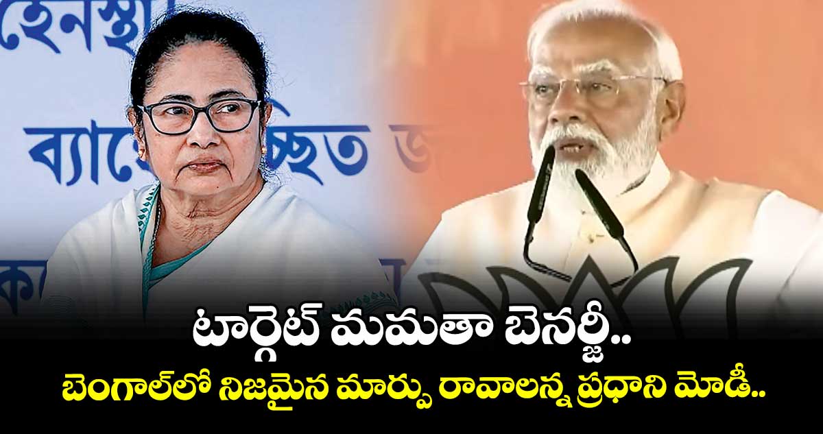 టార్గెట్ మమతా బెనర్జీ.. బెంగాల్‌లో నిజమైన మార్పు రావాలన్న ప్రధాని మోడీ.. 
