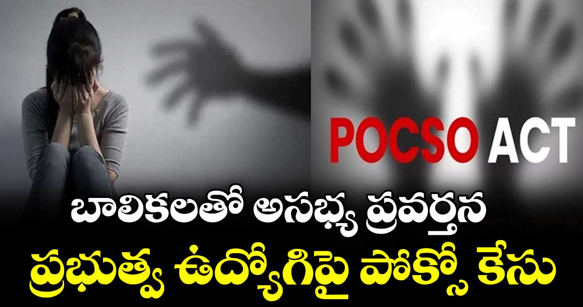 బాలికలతో అసభ్య ప్రవర్తన ప్రభుత్వ ఉద్యోగిపై పోక్సో కేసు