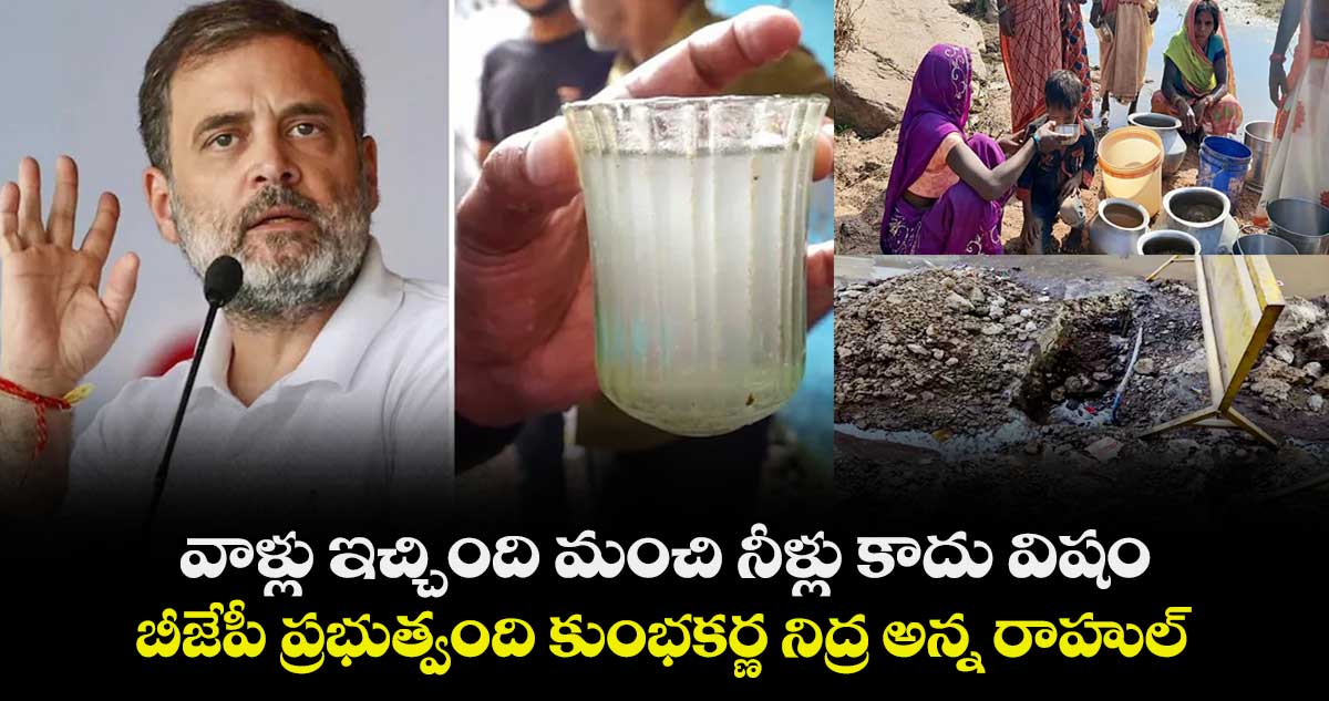 వాళ్లు ఇచ్చింది మంచి నీళ్లు కాదు విషం : బీజేపీ ప్రభుత్వంది కుంభకర్ణ నిద్ర అన్న రాహుల్