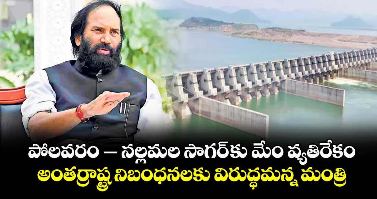 పోలవరం- నల్లమల సాగర్ కు  మేం వ్యతిరేకం .. అంతర్రాష్ట్ర నిబంధనలకు విరుద్ధమన్న మంత్రి