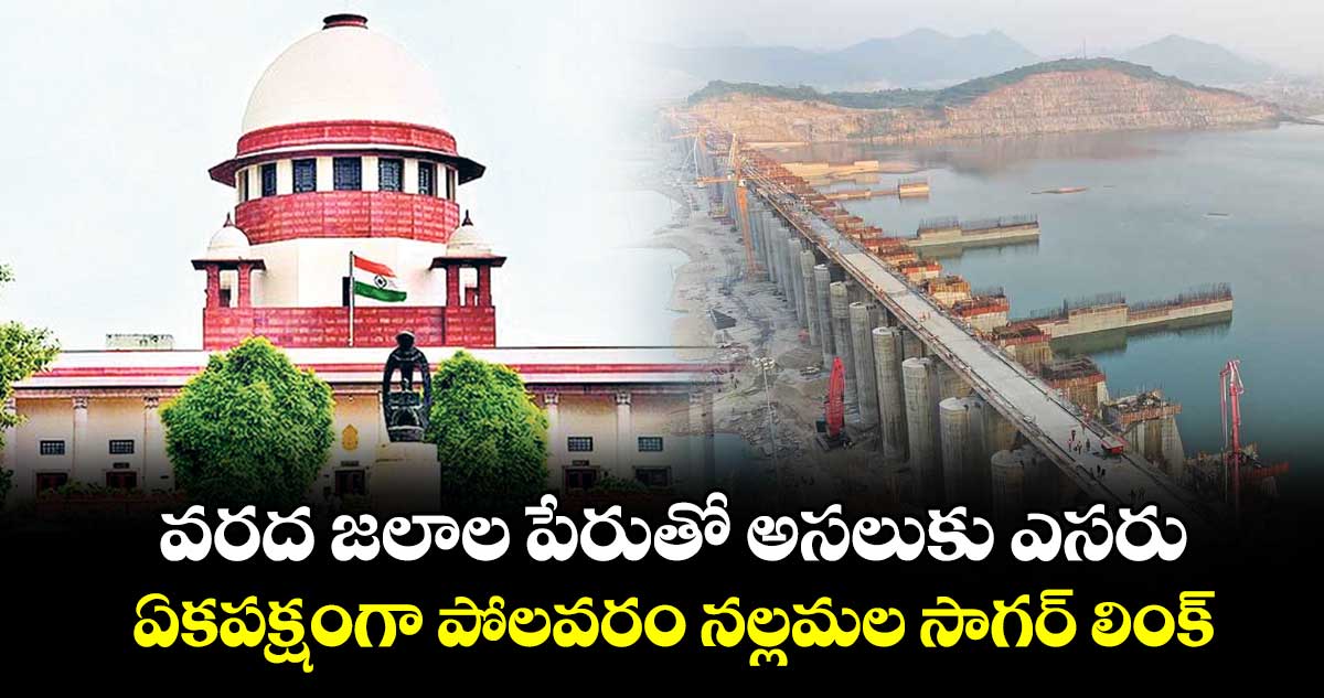 వరద జలాల పేరుతో అసలుకు ఎసరు.. ఏకపక్షంగా పోలవరం నల్లమల సాగర్ లింక్