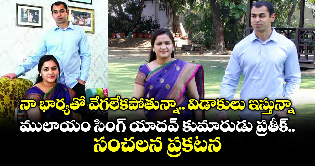 నా భార్యతో వేగలేకపోతున్నా.. విడాకులు ఇస్తున్నా : ములాయం సింగ్ యాదవ్ కుమారుడు ప్రతీక్ సంచలన ప్రకటన