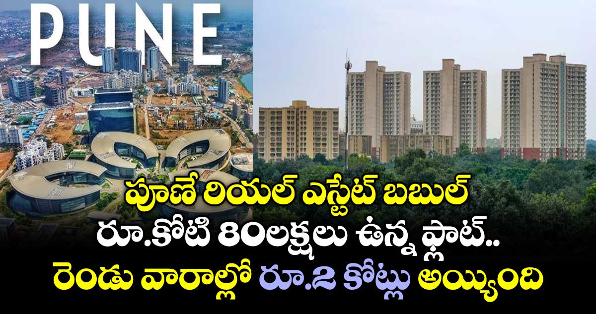 పూణే రియల్ ఎస్టేట్ బబుల్.. రూ.కోటి 80లక్షలు ఉన్న ఫ్లాట్ రెండు వారాల్లో రూ.2 కోట్లు అయ్యింది