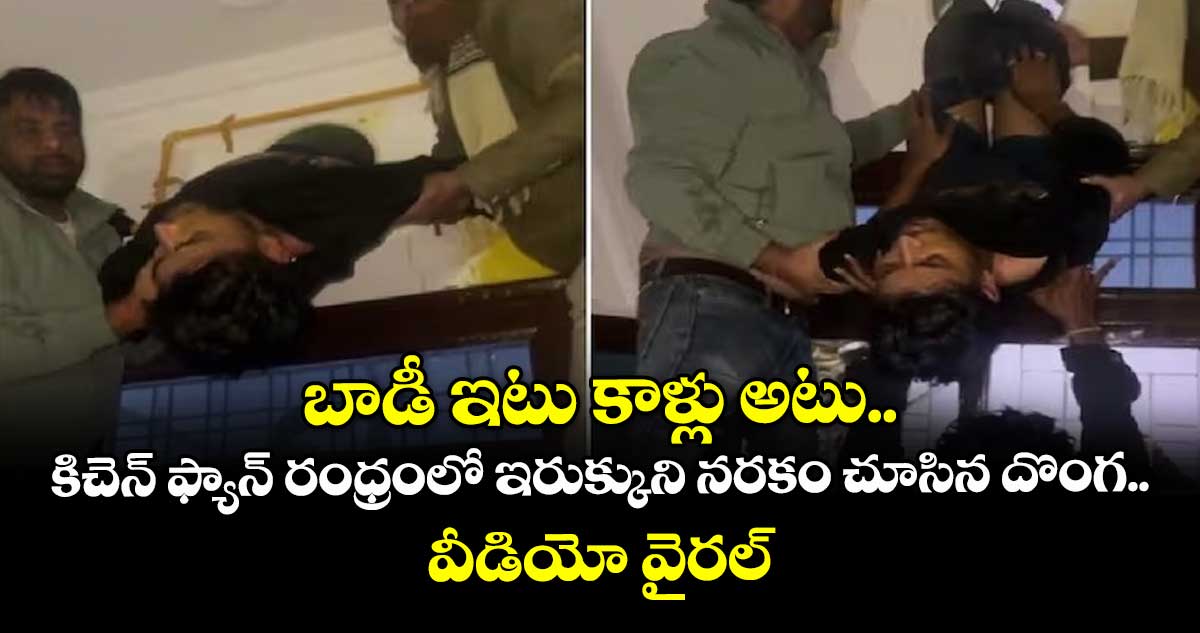 బాడీ ఇటు కాళ్లు అటు.. కిచెన్ ఫ్యాన్ రంధ్రంలో ఇరుక్కుని నరకం చూసిన దొంగ.. వీడియో వైరల్