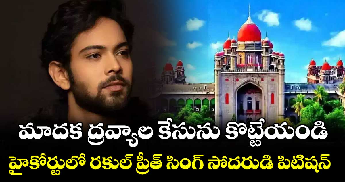 మాదక ద్రవ్యాల కేసును కొట్టేయండి..హైకోర్టులో రకుల్‌‌‌‌ ప్రీత్‌‌‌‌ సింగ్‌‌‌‌ సోదరుడి పిటిషన్