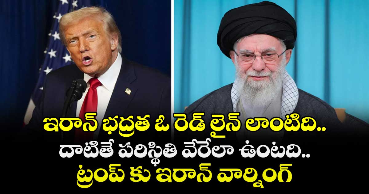 ఇరాన్ భద్రత ఓ రెడ్ లైన్ లాంటిది.. దాటితే పరిస్థితి వేరేలా ఉంటది.. ట్రంప్ కు ఇరాన్ వార్నింగ్
