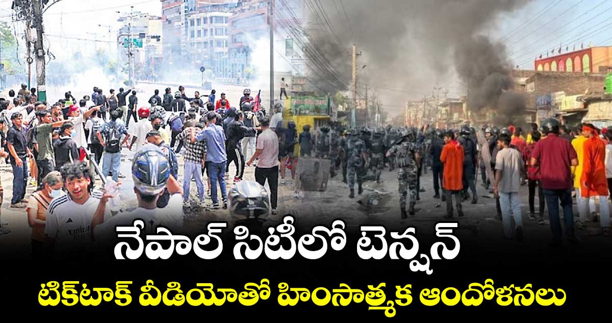 నేపాల్ సిటీలో టెన్షన్..టిక్‌టాక్ వీడియోతో హింసాత్మక ఆందోళనలు