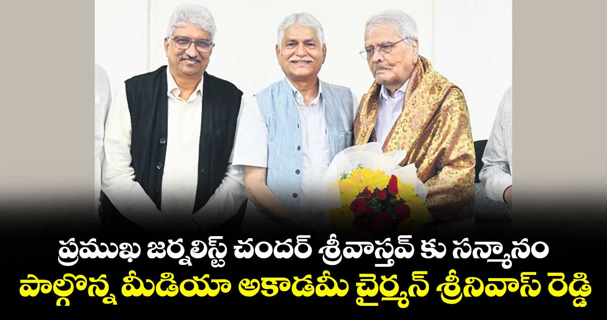 ప్రముఖ జర్నలిస్ట్ చందర్ శ్రీవాస్తవ్ కు సన్మానం.. పాల్గొన్న మీడియా అకాడమీ చైర్మన్ శ్రీనివాస్ రెడ్డి