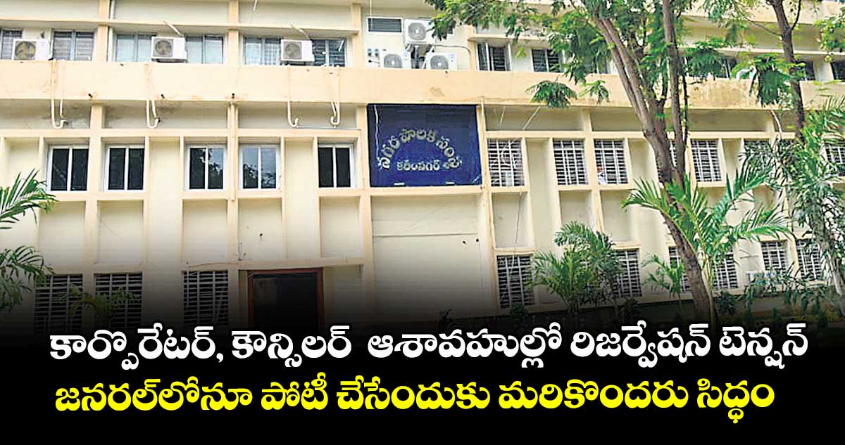 కార్పొరేటర్, కౌన్సిలర్  ఆశావహుల్లో రిజర్వేషన్ టెన్షన్..   ..  జనరల్‌‌‌‌‌‌‌‌‌‌‌‌‌‌‌‌‌‌‌‌‌‌‌‌‌‌‌‌‌‌‌‌లోనూ పోటీ చేసేందుకు మరికొందరు సిద్ధం