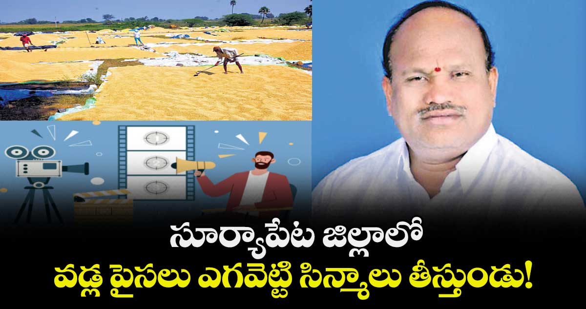 సూర్యాపేట జిల్లాలో వడ్ల పైసలు ఎగవెట్టి సిన్మాలు తీస్తుండు!