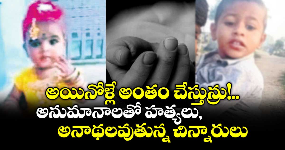 అయినోళ్లే అంతం చేస్తున్రు!.. అనుమానాలతో హత్యలు, అనాథలవుతున్న చిన్నారులు