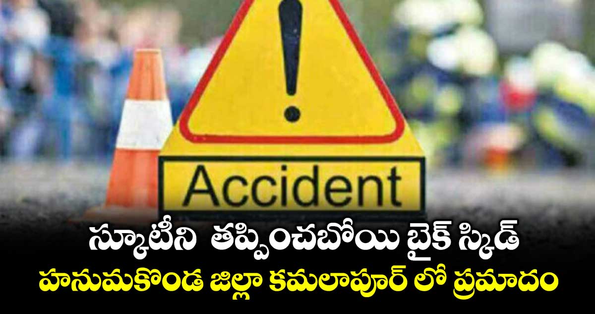 స్కూటీని  తప్పించబోయి బైక్ స్కిడ్ .. హనుమకొండ జిల్లా కమలాపూర్ లో ప్రమాదం