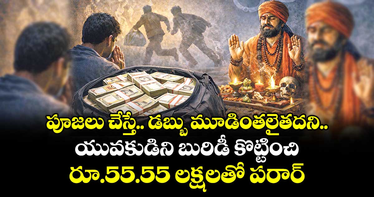 పూజలు చేస్తే.. డబ్బు మూడింతలైతదని.. యువకుడిని బురిడీ కొట్టించి రూ.55.55 లక్షలతో పరార్
