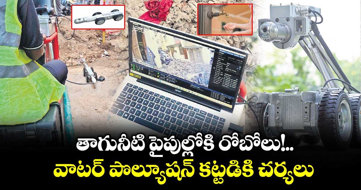 తాగునీటి పైపుల్లోకి రోబోలు!.. వాటర్ పొల్యూషన్ కట్టడికి చర్యలు