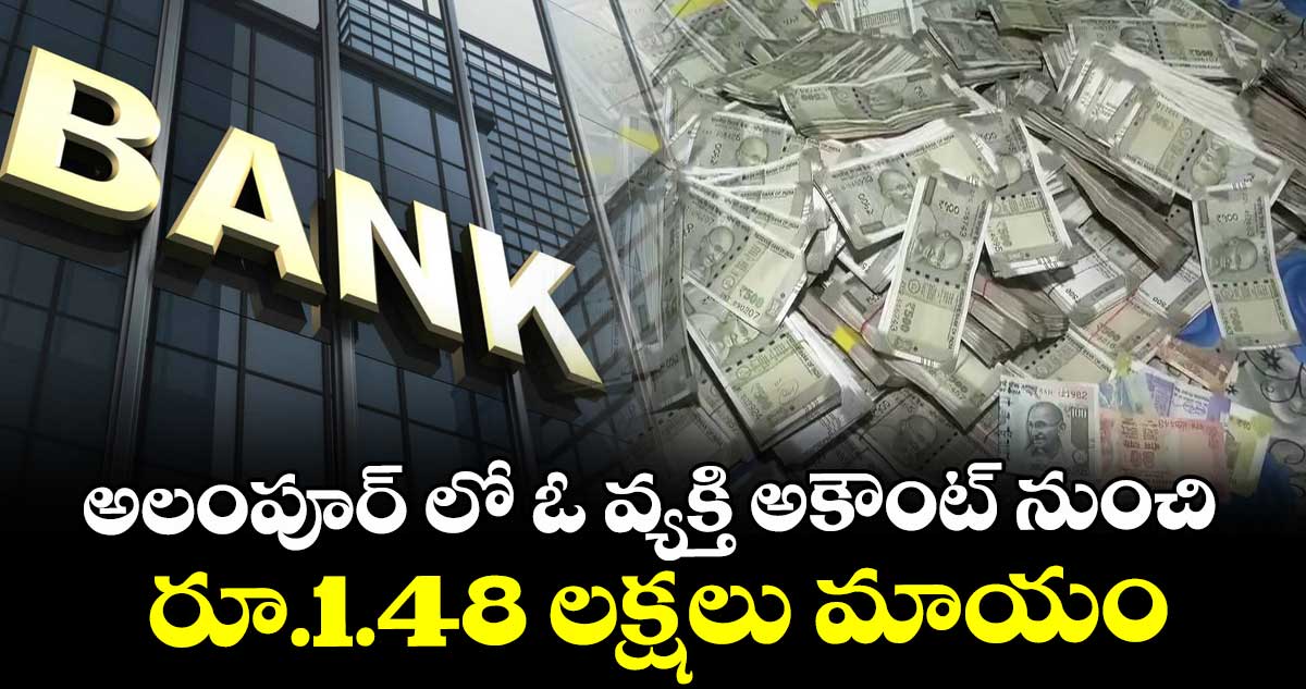 అలంపూర్ లో  ఓ వ్యక్తి  అకౌంట్ నుంచి రూ.1.48 లక్షలు మాయం