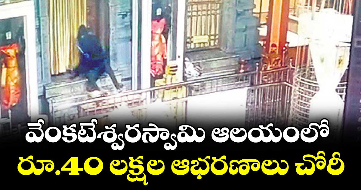 వేంకటేశ్వరస్వామి ఆలయంలో రూ.40 లక్షల ఆభరణాలు చోరీ