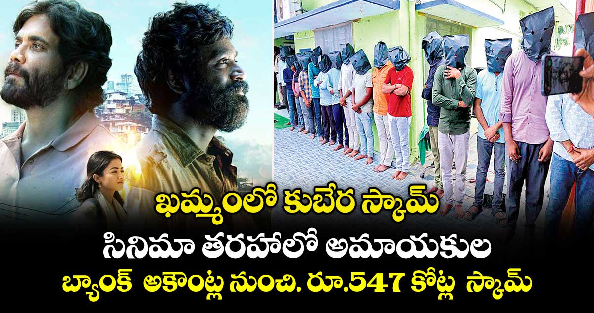 ఖమ్మంలో కుబేర స్కామ్..సినిమా తరహాలో అమాయకుల బ్యాంక్  అకౌంట్ల నుంచి. రూ.547 కోట్ల  స్కామ్
