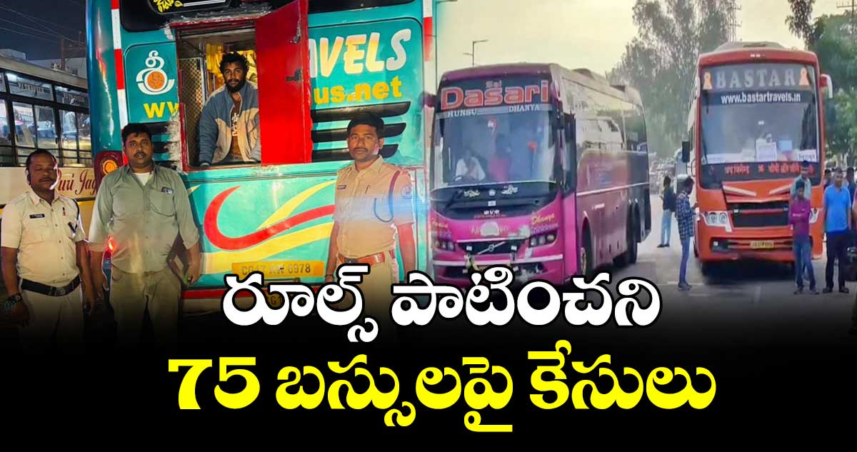 రూల్స్ పాటించని 75 బస్సులపై కేసులు : రవాణా శాఖ అధికారులు