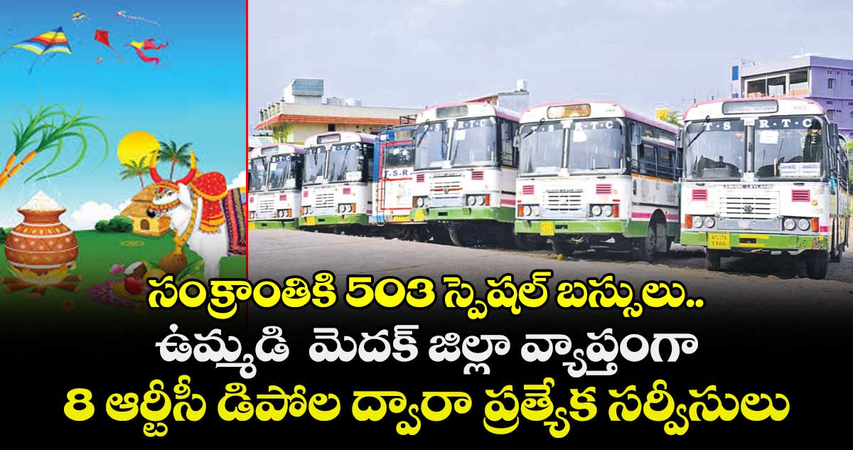 సంక్రాంతికి 503 స్పెషల్ బస్సులు.. ఉమ్మడి  మెదక్ జిల్లా వ్యాప్తంగా 8 ఆర్టీసీ డిపోల ద్వారా ప్రత్యేక సర్వీసులు