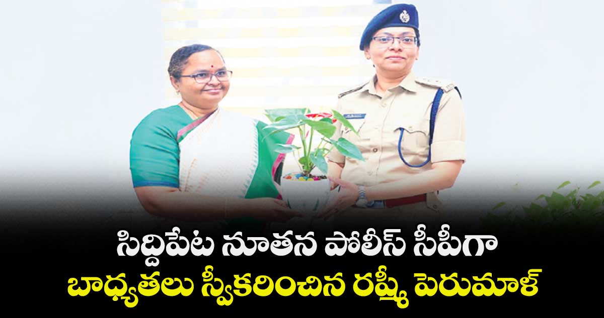 సిద్దిపేట నూతన పోలీస్  సీపీగా బాధ్యతలు స్వీకరించిన రష్మీ పెరుమాళ్