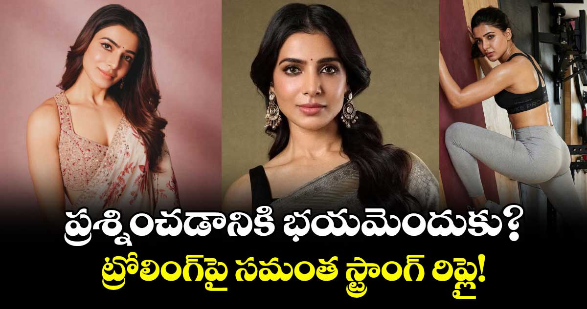 Samantha: ప్రశ్నించడానికి భయమెందుకు? ట్రోలింగ్‌పై సమంత స్ట్రాంగ్ రిప్లై!