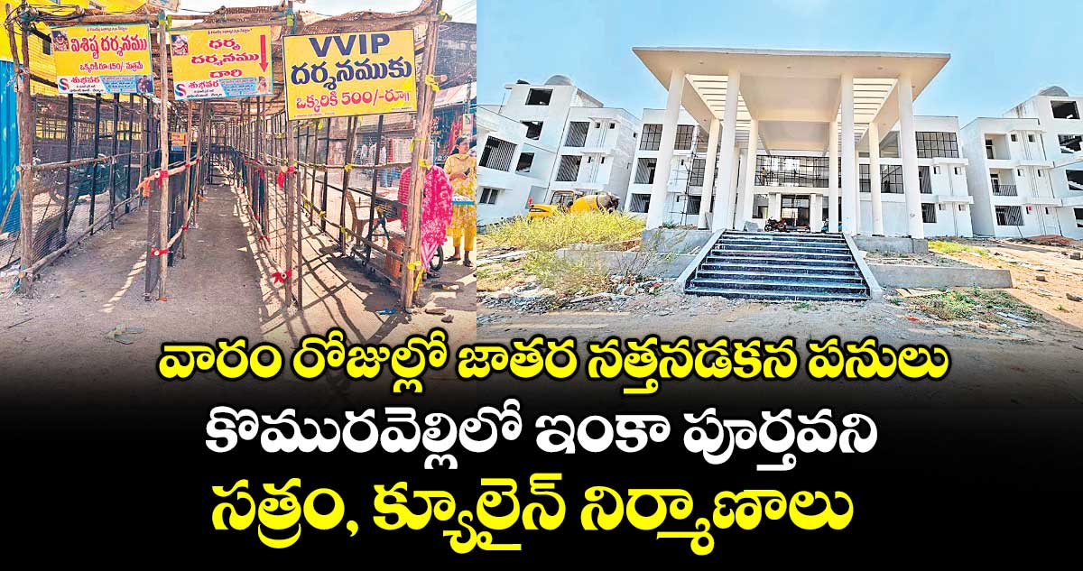 వారం రోజుల్లో జాతర నత్తనడకన పనులు.. కొమురవెల్లిలో ఇంకా పూర్తవని సత్రం, క్యూలైన్ నిర్మాణాలు