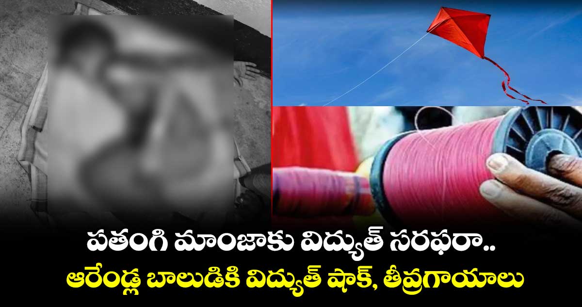 పతంగి మాంజాకు విద్యుత్‌ సరఫరా..ఆరేండ్ల బాలుడికి విద్యుత్ షాక్, తీవ్రగాయాలు