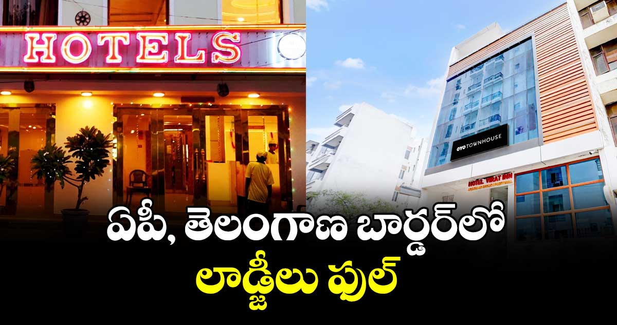 ఏపీ, తెలంగాణ బార్డర్‌‌‌‌లో లాడ్జీలు ఫుల్‌‌‌‌