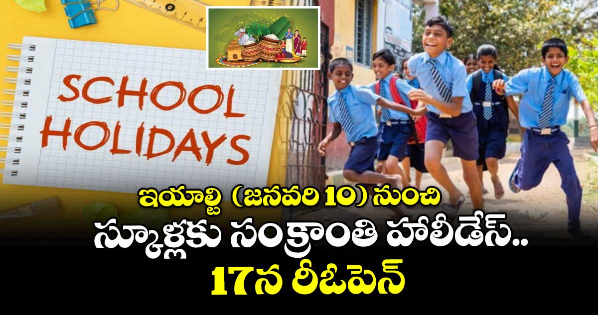 ఇయాల్టి  (జనవరి 10) నుంచి స్కూళ్లకు సంక్రాంతి హాలీడేస్..17న రీఓపెన్