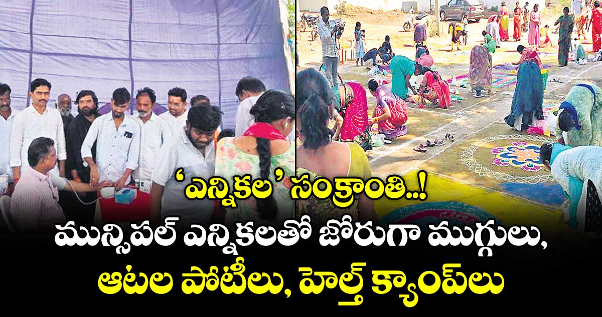 ‘ఎన్నికల’ సంక్రాంతి..! మున్సిపల్‌‌ ఎన్నికలతో జోరుగా ముగ్గులు, ఆటల పోటీలు, హెల్త్ క్యాంప్‌‌లు