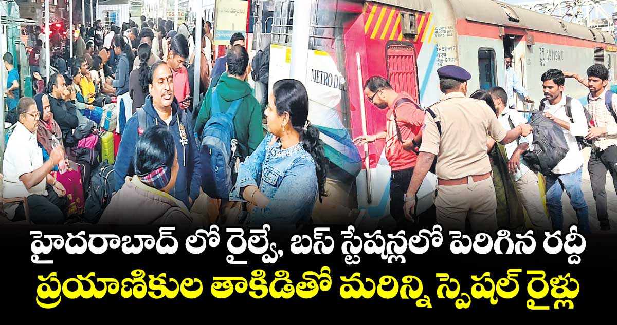 హైదరాబాద్ లో రైల్వే, బస్ స్టేషన్లలో పెరిగిన రద్దీ... ప్రయాణికుల తాకిడితో మరిన్ని స్పెషల్ రైళ్లు