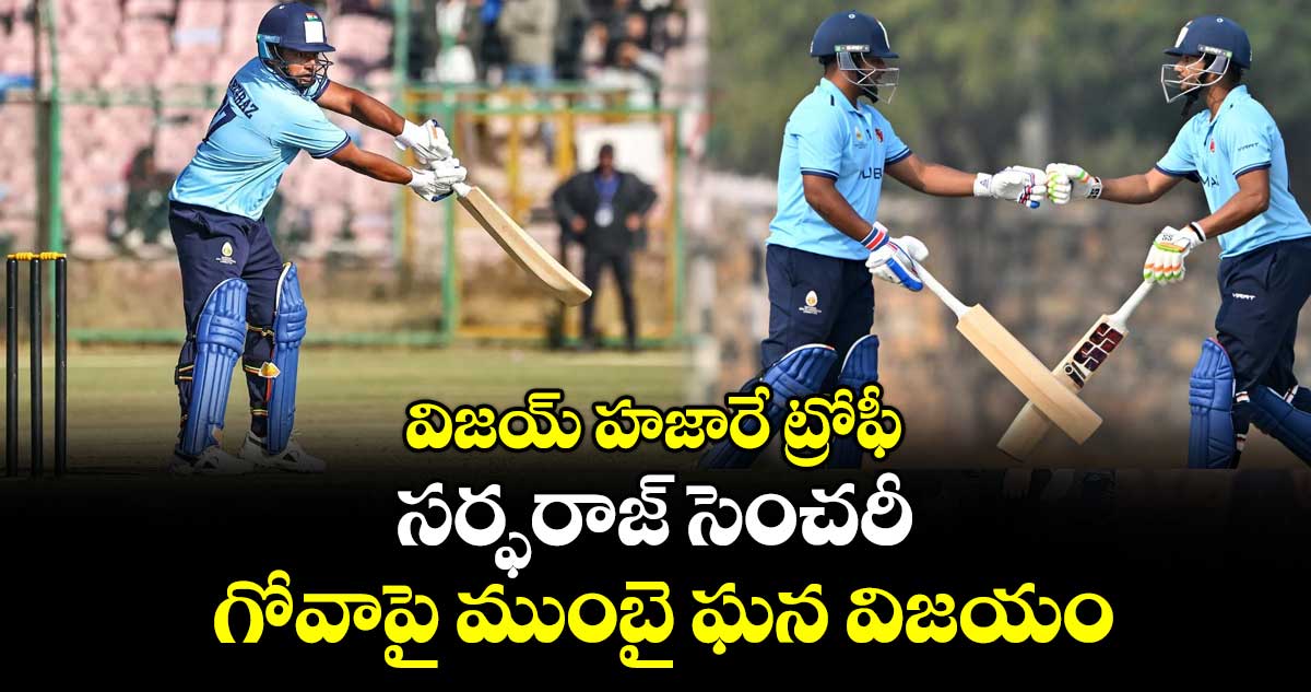 విజయ్ హజారే ట్రోఫీ: సర్ఫరాజ్ సెంచరీ.. గోవాపై ముంబై ఘన విజయం
